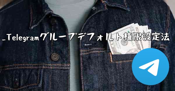 Telegram グループのデフォルトの権限 (メディアやリンクの送信の禁止など) を設定するにはどうすればよいですか?_Telegramグループデフォルト権限設定法