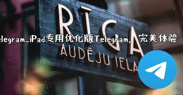 ipad上telegram_iPad专用优化版Telegram,完美体验