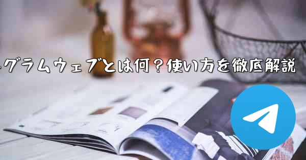 使い方を教えてくださいませんか-テレグラムウェブとは何？使い方を徹底解説