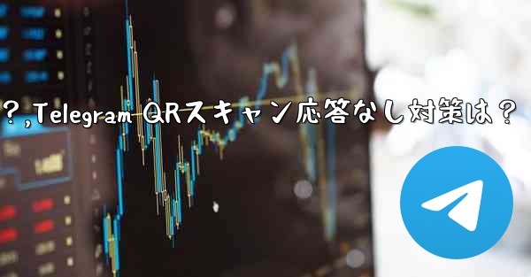 TelegramでQRコードをスキャンしても応答がない場合はどうすればよいですか?,Telegram QRスキャン応答なし対策は?