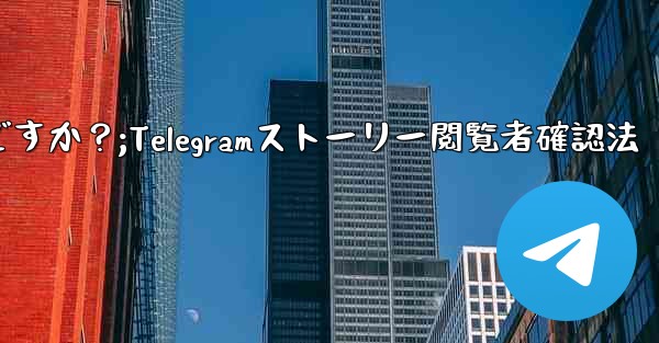 Telegram で私の「ストーリー」を誰が閲覧したかを確認するにはどうすればよいですか?;Telegramストーリー閲覧者確認法