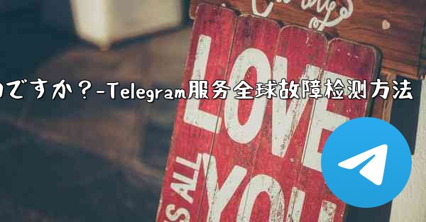 Telegram サービス自体にグローバルな障害があるかどうかを確認するにはどうすればよいですか？-Telegram服务全球故障检测方法