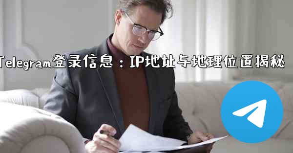 Telegram の「ログイン セッション」情報には IP アドレスと地理的位置が含まれますか？—Telegram登录信