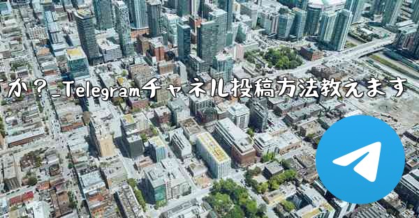 Telegram チャネルにメッセージを投稿するにはどうすればよいですか？_Telegramチャネル投稿方法教えます