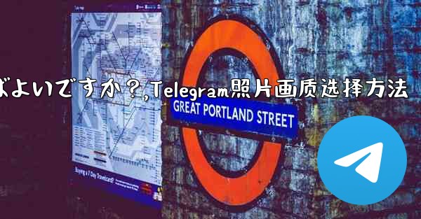 Telegram で写真を送信する際の画質を選択するにはどうすればよいですか？,Telegram照片画质选择方法