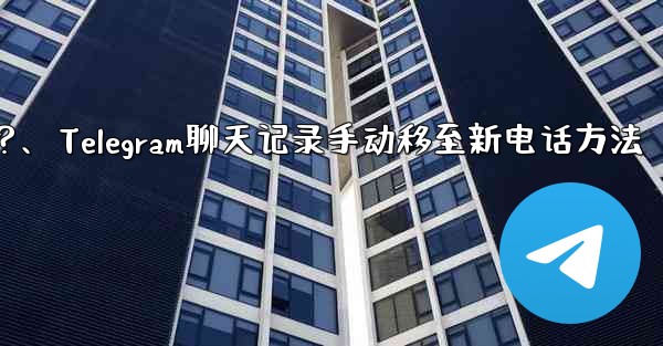 Telegram のチャット履歴を新しい電話に手動で移行するにはどうすればよいですか？、Telegram聊天记录手动移至新电话方法