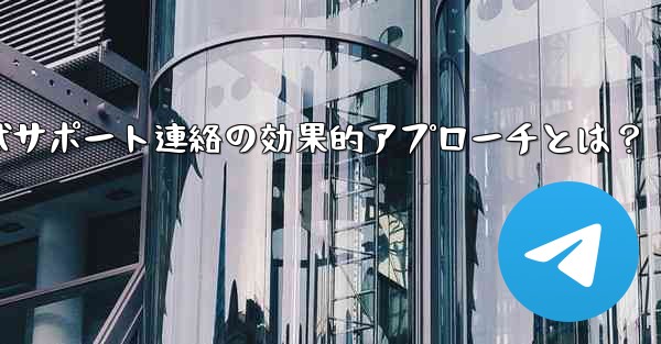 telegram-x;Telegram公式サポート連絡の効果的アプローチとは?