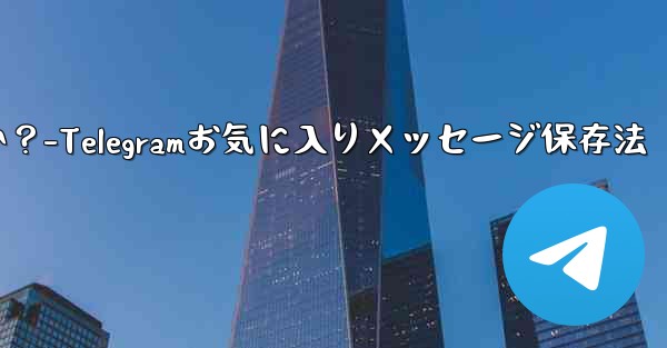 Telegram の「お気に入り」にメッセージを保存するにはどうすればよいですか？-Telegramお気に入りメッセージ保存法