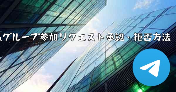 Telegram グループ (レビューが必要なグループ) へのユーザーの参加リクエストを承認または拒否するにはどうすればよいですか？,Telegramグループ参加リクエスト承認・拒否方法