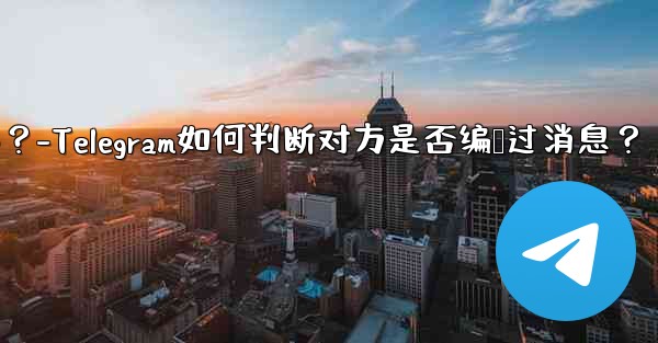 Telegram は、相手が送信したメッセージを編集したかどうかをどのようにして知るのでしょうか？-Telegram如何判断对方是否编辑过消息？