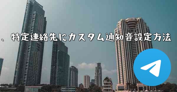 特定の連絡先またはグループにカスタム Telegram 通知音を設定するにはどうすればよいですか？、特定連絡先にカスタム通知音設定方法