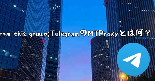telegram this group;TelegramのMTProxyとは何?