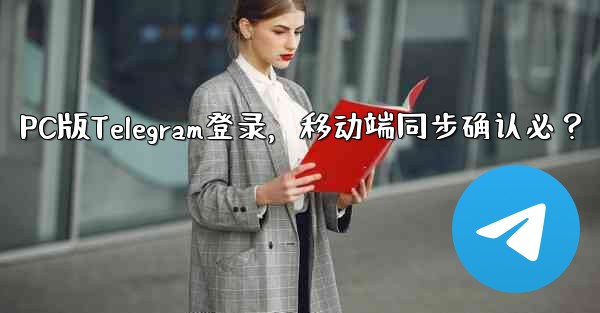 <b>PC版Telegramにログインする場合、モバイルアプリでも確認する必要がありますか？、PC版Telegram登录，移动</b>