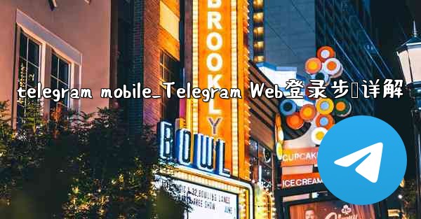 telegram mobile_Telegram Web登录步骤详解