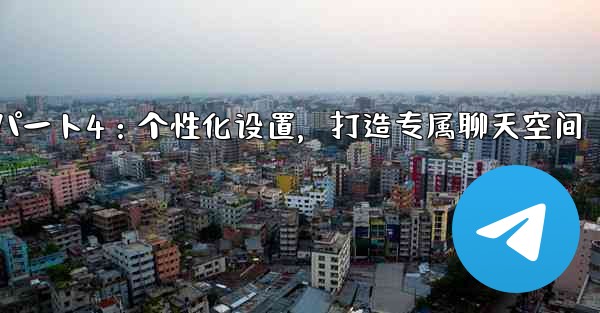 Telegram パート 4- 基本設定とパーソナライゼーション - 独自の Telegram を作成する、Telegram パート4:个性化设置,打造专属聊天空间