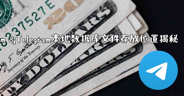 telegram d;Telegram本地数据库文件存放位置揭秘