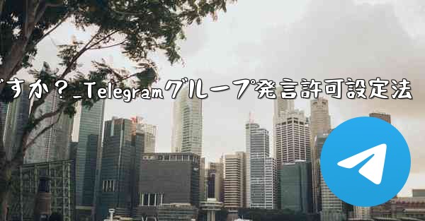 Telegram でグループ発言許可 (メディアやリンクの禁止など) を設定するにはどうすればよいですか？_Telegramグループ発言許可設定法