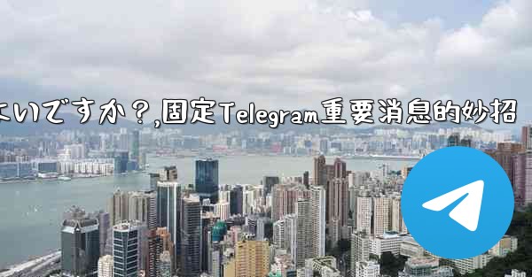 重要な telegram メッセージを固定するにはどうすればよいですか？,固定Telegram重要消息的妙招