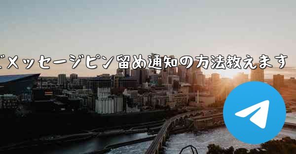 Telegram にメッセージをピン留めしてメンバー全員に通知するにはどうすればよいですか?—Telegramでメッセージピン留め通知の方法教えます