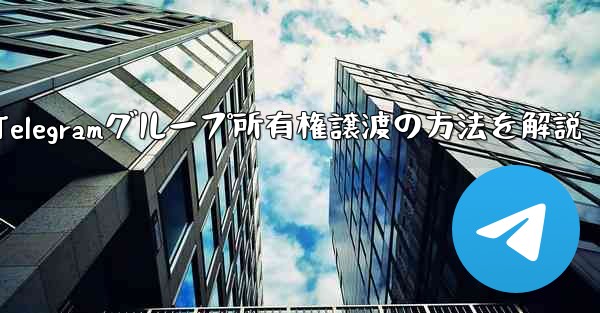 Telegram グループの所有権を他の人に譲渡するにはどうすればよいですか？、Telegramグループ所有権譲渡の方法