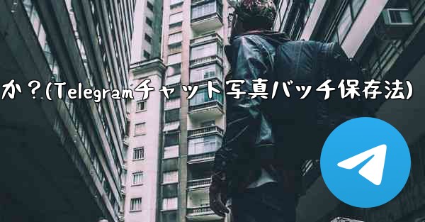 Telegramチャット内の複数の写真を携帯電話にバッチ保存するにはどうすればよいですか?(Telegramチャット写真