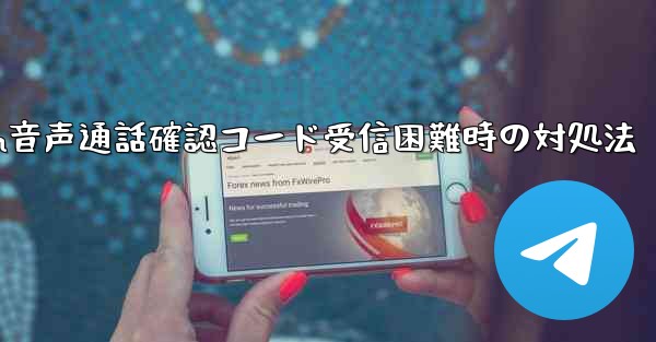 Telegram 音声通話確認コードを受信できない場合はどうすればよいですか？—Telegram音声通話確認コード受信困