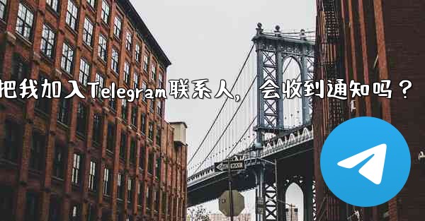 誰かが私を Telegram の連絡先として保存した場合、通知を受け取りますか？-谁把我加入Telegram联系人，会收到通知吗？