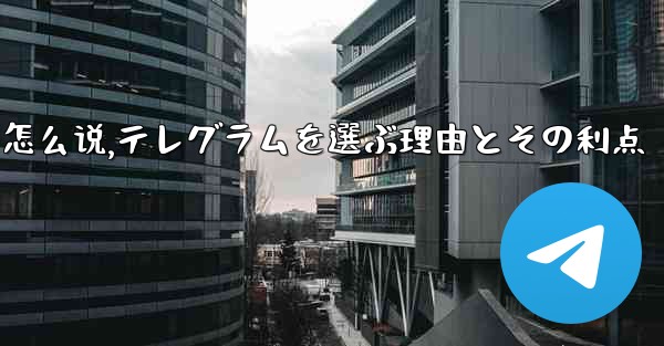 选择理由用英语怎么说,テレグラムを選ぶ理由とその利点