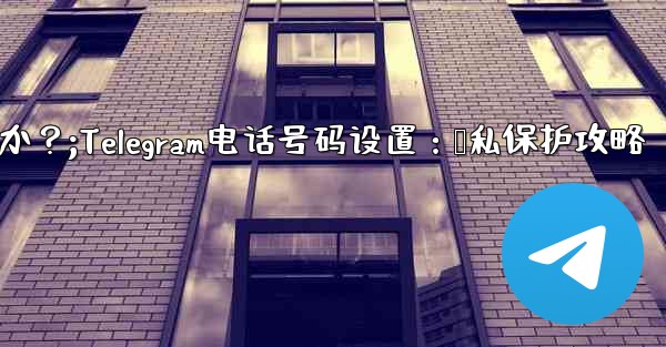 Telegram の電話番号を介して誰が私を見つけられるかを設定するにはどうすればよいですか？;Telegram电话号码