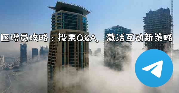 <b>telegramgram_Telegram社区增员攻略：投票Q&A，激活互动新策略</b>