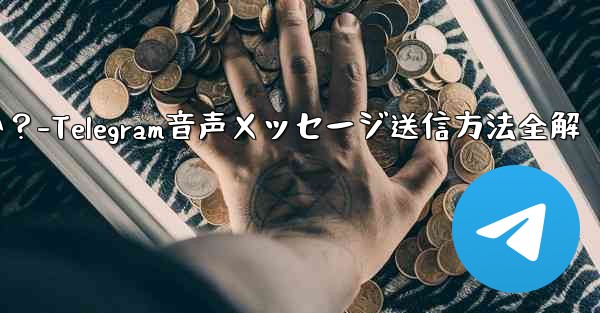 telegramの音声メッセージを送信するにはどうすればよいですか?-Telegram音声メッセージ送信方法全解