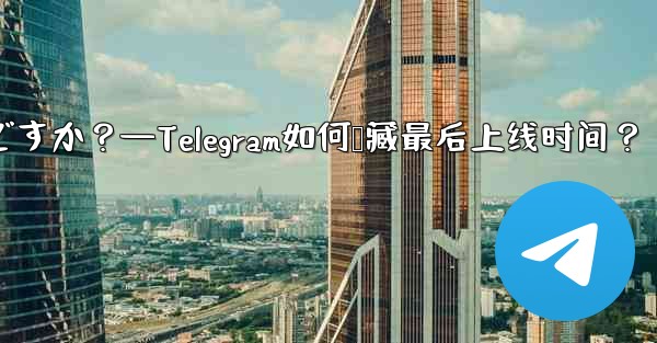 Telegram の「最後にオンラインになった」時刻を非表示にするにはどうすればよいですか？—Telegram如何隐藏最后上线时间？