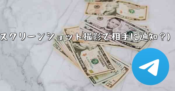 Telegram の秘密チャットのスクリーンショットを撮った場合、相手には通知が届きますか?(Telegram秘密チャットスクリーンショット撮影で相手に通知?)
