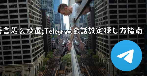 telegram语言怎么设置;Telegram会話設定探し方指南