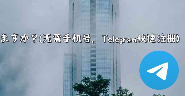 携帯电话番号を使用せずに telegram に登录できますか？(无需手机号，Telegram快速注册)