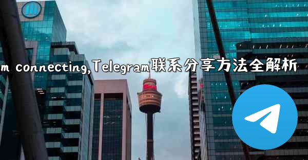 telegram connecting,Telegram联系分享方法全解析