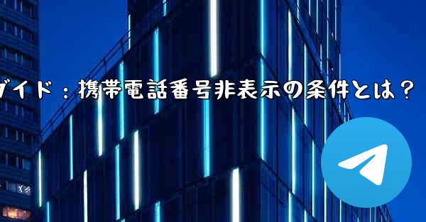 Telegram ガイド- どのような状況では、私の携帯電話番号が他の人に完全に表示されなくなりますか？;Telegra