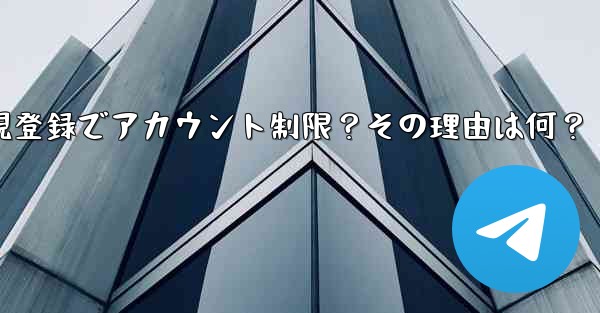 Telegram に初めて登録したときに、アカウントが制限されているというメッセージが表示されるのはなぜですか？、Telegram新規登録でアカウント制限？その理由は何？