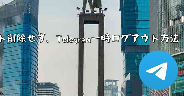 アカウントを削除せずに、Telegram から一時的にログアウトしたいだけです。どうすればいいですか?—アカウント削除せず、Telegram一時ログアウト方法