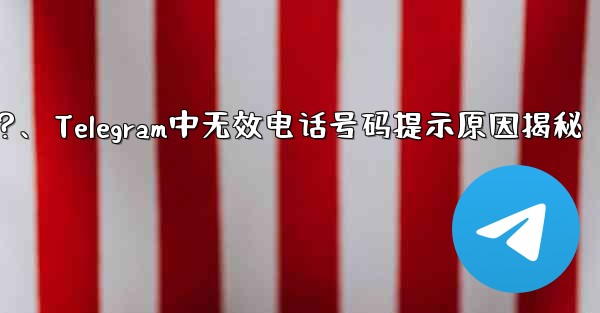 Telegram では、入力した携帯電話番号が「無効」であるというメッセージが表示されるのはなぜですか？、Telegram中无效电话号码提示原因揭秘