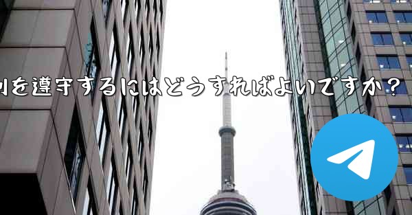 Telegram の使用に関して、さまざまな国-地域の法律や規制を遵守するにはどうすればよいですか?