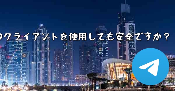 telegram にサードパーティのクライアントを使用しても安全ですか？
