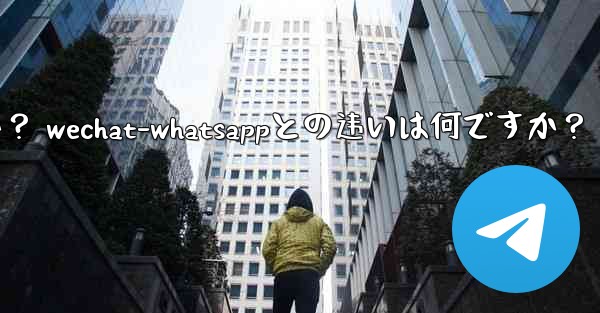 电报とは何ですか? wechat-whatsappとの违いは何ですか?
