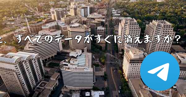 Telegram アカウントを削除すると、すべてのデータがすぐに消えますか?