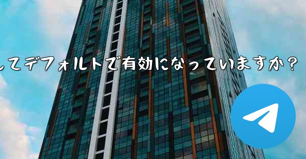 Telegram の「エンドツーエンド暗号化」はすべてのチャットに対してデフォルトで有効になっていますか？