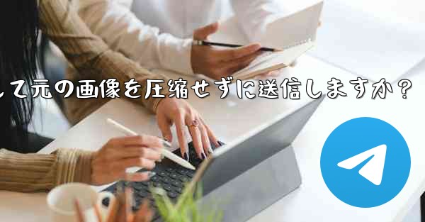 telegram はどのようにして元の画像を圧缩せずに送信しますか？