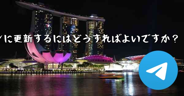 telegram を最新バージョンに更新するにはどうすればよいですか？