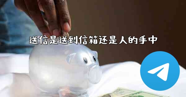 送信是送到信箱还是人的手中