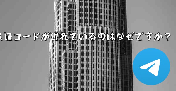 telegram sms 认证コードが遅れているのはなぜですか？