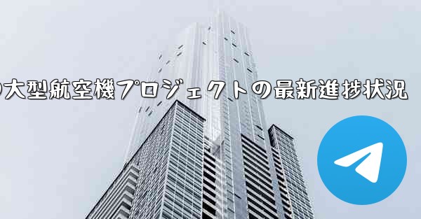 中国の大型航空機プロジェクトの最新進捗状況